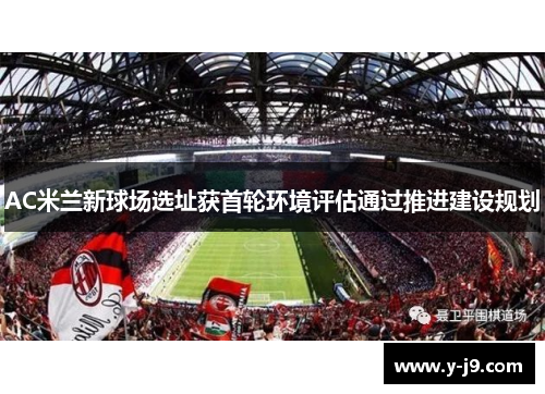AC米兰新球场选址获首轮环境评估通过推进建设规划