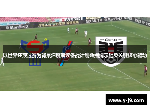 以世界杯预选赛为背景深度解读备战计划数据揭示胜负关键核心驱动