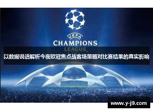 以数据说话解析今夜欧冠焦点战客场策略对比赛结果的真实影响