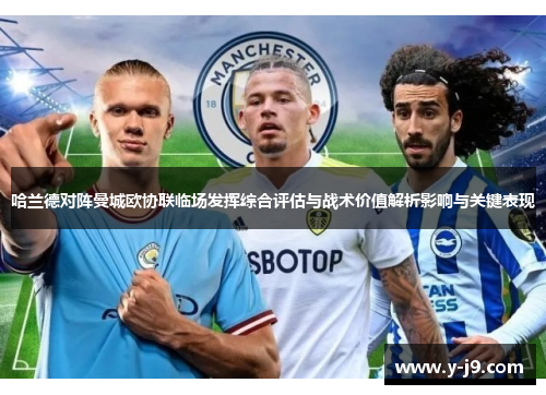 哈兰德对阵曼城欧协联临场发挥综合评估与战术价值解析影响与关键表现