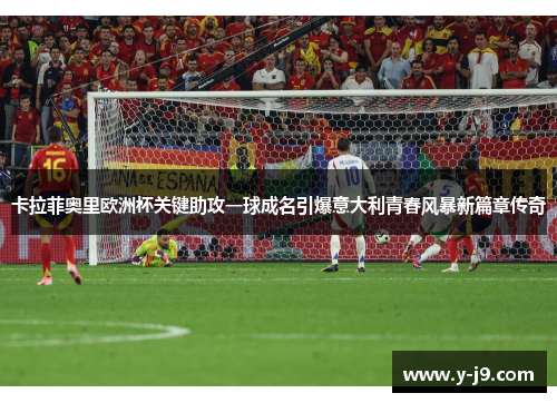 卡拉菲奥里欧洲杯关键助攻一球成名引爆意大利青春风暴新篇章传奇 卡拉菲奥里欧洲杯关键助攻一球成名引爆意大利青春风暴新篇章传奇