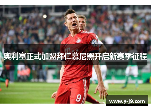 奥利塞正式加盟拜仁慕尼黑开启新赛季征程