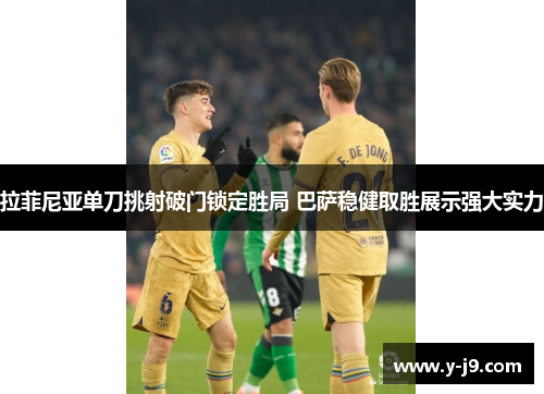 拉菲尼亚单刀挑射破门锁定胜局 巴萨稳健取胜展示强大实力 拉菲尼亚单刀挑射破门锁定胜局 巴萨稳健取胜展示强大实力