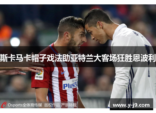 斯卡马卡帽子戏法助亚特兰大客场狂胜恩波利
