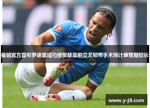 曼城官方宣布罗德里成功接受膝盖前交叉韧带手术预计康复期较长