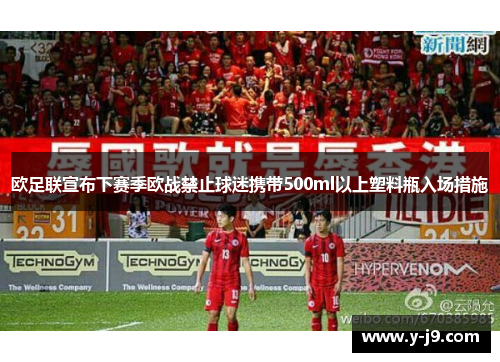 欧足联宣布下赛季欧战禁止球迷携带500ml以上塑料瓶入场措施