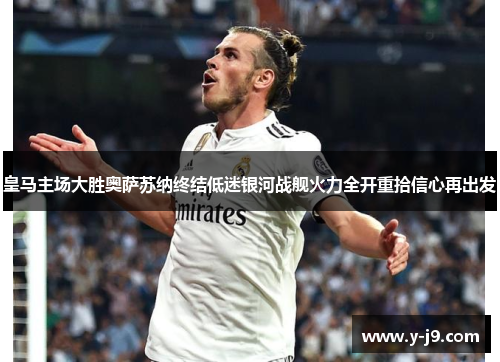 皇马主场大胜奥萨苏纳终结低迷银河战舰火力全开重拾信心再出发