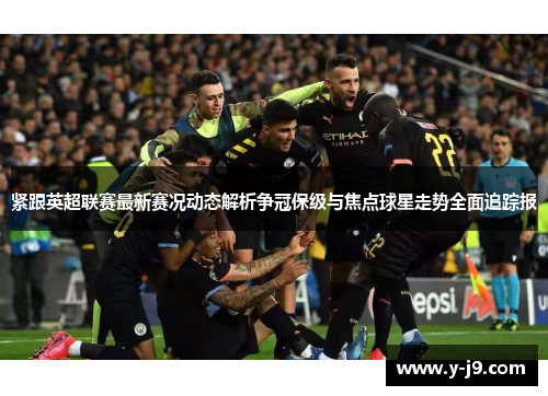 紧跟英超联赛最新赛况动态解析争冠保级与焦点球星走势全面追踪报