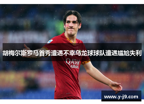胡梅尔斯罗马首秀遭遇不幸乌龙球球队遭遇尴尬失利