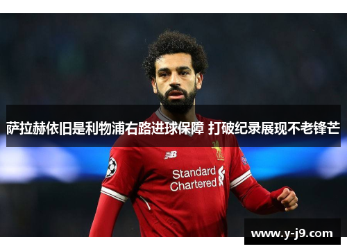萨拉赫依旧是利物浦右路进球保障 打破纪录展现不老锋芒