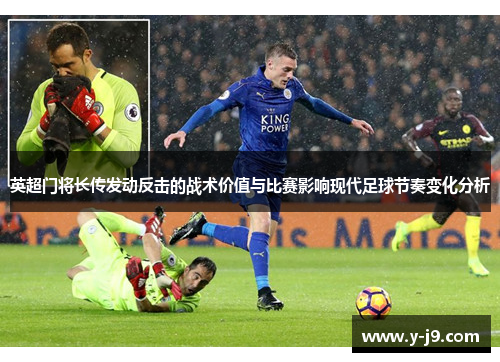 英超门将长传发动反击的战术价值与比赛影响现代足球节奏变化分析 英超门将长传发动反击的战术价值与比赛影响现代足球节奏变化分析