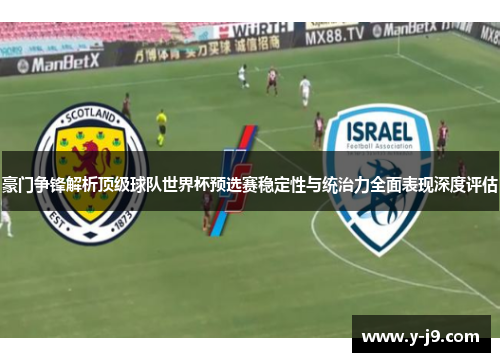 豪门争锋解析顶级球队世界杯预选赛稳定性与统治力全面表现深度评估