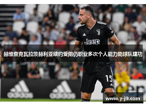 赫维查克瓦拉茨赫利亚续约受阻仍职业多次个人能力助球队建功