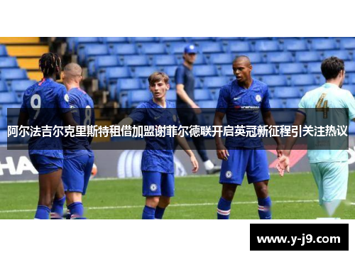 阿尔法吉尔克里斯特租借加盟谢菲尔德联开启英冠新征程引关注热议