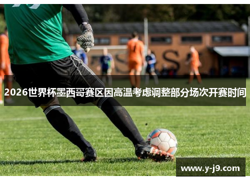 2026世界杯墨西哥赛区因高温考虑调整部分场次开赛时间