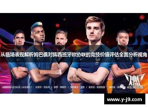 从临场表现解析姆巴佩对阵西班牙欧协联的竞技价值评估全面分析视角