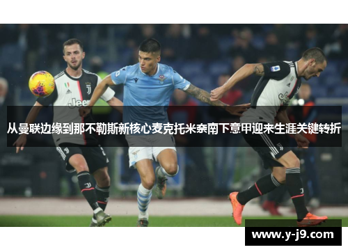 从曼联边缘到那不勒斯新核心麦克托米奈南下意甲迎来生涯关键转折