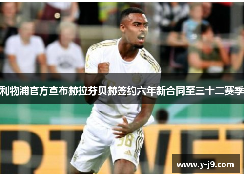 利物浦官方宣布赫拉芬贝赫签约六年新合同至三十二赛季