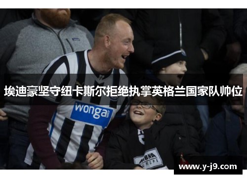 埃迪豪坚守纽卡斯尔拒绝执掌英格兰国家队帅位