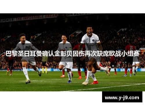 巴黎圣日耳曼确认金彭贝因伤再次缺席欧战小组赛