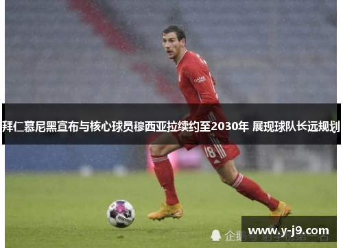 拜仁慕尼黑宣布与核心球员穆西亚拉续约至2030年 展现球队长远规划 拜仁慕尼黑宣布与核心球员穆西亚拉续约至2030年 展现球队长远规划