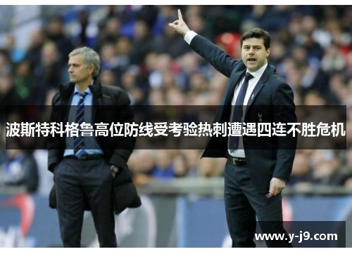 波斯特科格鲁高位防线受考验热刺遭遇四连不胜危机