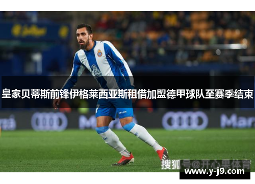 皇家贝蒂斯前锋伊格莱西亚斯租借加盟德甲球队至赛季结束 皇家贝蒂斯前锋伊格莱西亚斯租借加盟德甲球队至赛季结束