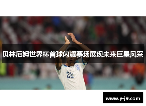 贝林厄姆世界杯首球闪耀赛场展现未来巨星风采 贝林厄姆世界杯首球闪耀赛场展现未来巨星风采