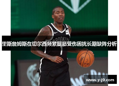 里斯詹姆斯在切尔西频繁腿筋受伤困扰长期缺阵分析 里斯詹姆斯在切尔西频繁腿筋受伤困扰长期缺阵分析