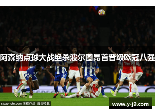 阿森纳点球大战绝杀波尔图昂首晋级欧冠八强 阿森纳点球大战绝杀波尔图昂首晋级欧冠八强