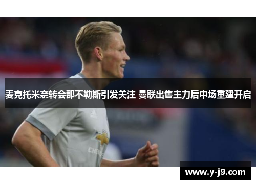 麦克托米奈转会那不勒斯引发关注 曼联出售主力后中场重建开启