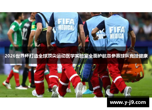2026世界杯打造全球顶尖运动医学实验室全面护航各参赛球队竞技健康