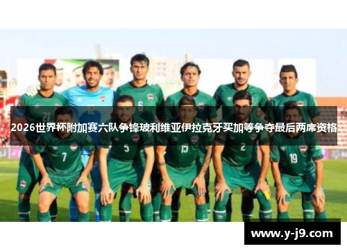 2026世界杯附加赛六队争锋玻利维亚伊拉克牙买加等争夺最后两席资格