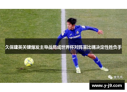 久保建英关键爆发主导战局成世界杯对阵莱比锡决定性胜负手 久保建英关键爆发主导战局成世界杯对阵莱比锡决定性胜负手