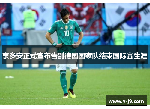 京多安正式宣布告别德国国家队结束国际赛生涯 京多安正式宣布告别德国国家队结束国际赛生涯