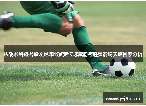 从战术到数据解读足球比赛定位球威胁与胜负影响关键因素分析