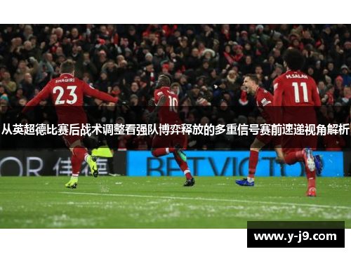 从英超德比赛后战术调整看强队博弈释放的多重信号赛前速递视角解析 从英超德比赛后战术调整看强队博弈释放的多重信号赛前速递视角解析