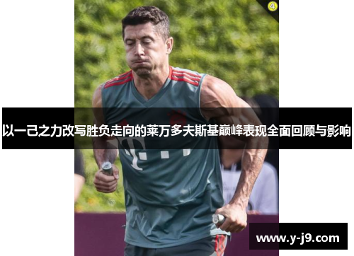 以一己之力改写胜负走向的莱万多夫斯基巅峰表现全面回顾与影响 以一己之力改写胜负走向的莱万多夫斯基巅峰表现全面回顾与影响
