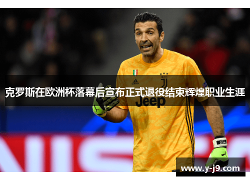 克罗斯在欧洲杯落幕后宣布正式退役结束辉煌职业生涯 克罗斯在欧洲杯落幕后宣布正式退役结束辉煌职业生涯