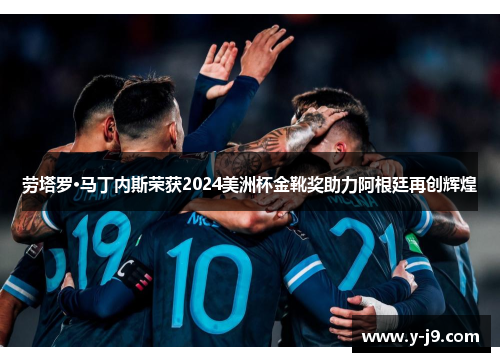 劳塔罗·马丁内斯荣获2024美洲杯金靴奖助力阿根廷再创辉煌 劳塔罗·马丁内斯荣获2024美洲杯金靴奖助力阿根廷再创辉煌