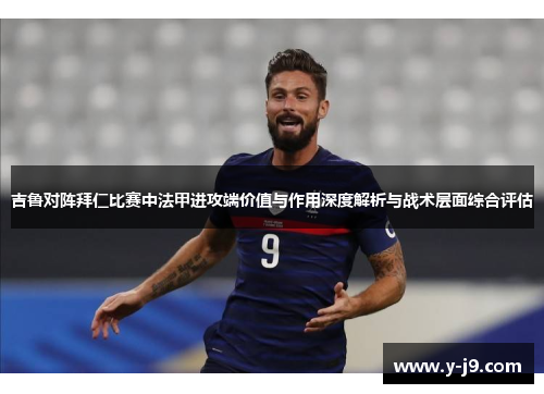 吉鲁对阵拜仁比赛中法甲进攻端价值与作用深度解析与战术层面综合评估 吉鲁对阵拜仁比赛中法甲进攻端价值与作用深度解析与战术层面综合评估