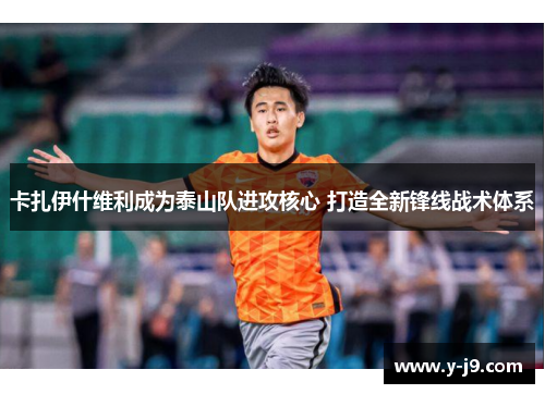 卡扎伊什维利成为泰山队进攻核心 打造全新锋线战术体系 卡扎伊什维利成为泰山队进攻核心 打造全新锋线战术体系