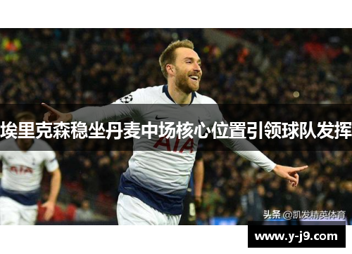 埃里克森稳坐丹麦中场核心位置引领球队发挥