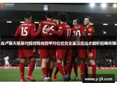 库卢塞夫斯基对阵阿森纳西甲对位优势全面深度战术解析前瞻关键 库卢塞夫斯基对阵阿森纳西甲对位优势全面深度战术解析前瞻关键