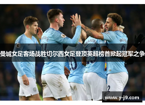 曼城女足客场战胜切尔西女足登顶英超榜首掀起冠军之争