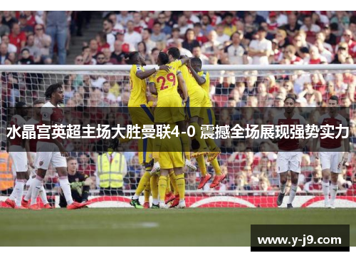 水晶宫英超主场大胜曼联4-0 震撼全场展现强势实力