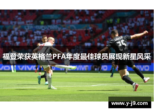 福登荣获英格兰PFA年度最佳球员展现新星风采 福登荣获英格兰PFA年度最佳球员展现新星风采