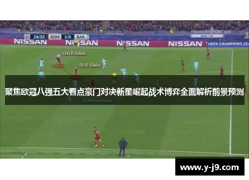 聚焦欧冠八强五大看点豪门对决新星崛起战术博弈全面解析前景预测