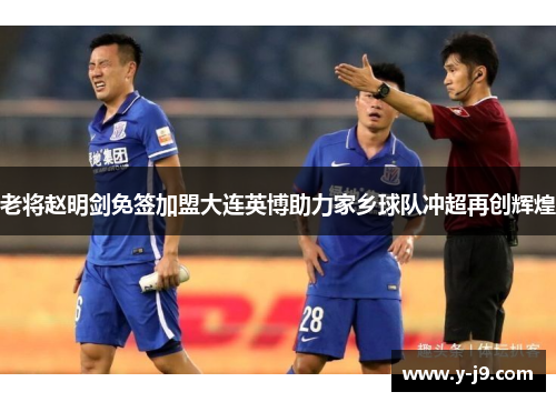 老将赵明剑免签加盟大连英博助力家乡球队冲超再创辉煌