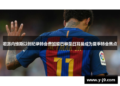 若昂内维斯以创纪录转会费加盟巴黎圣日耳曼成为夏季转会焦点